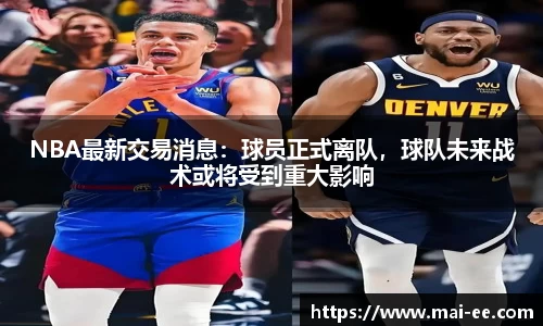 NBA最新交易消息：球员正式离队，球队未来战术或将受到重大影响